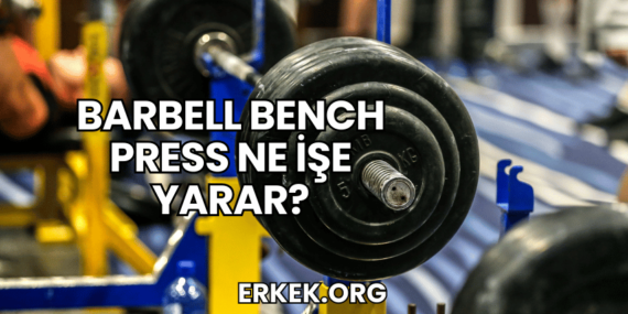 Barbell Bench Press Ne İşe Yarar?