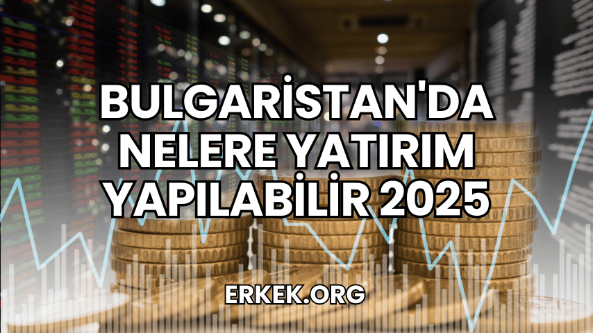Bulgaristan'da Nelere Yatırım Yapılabilir 2025
