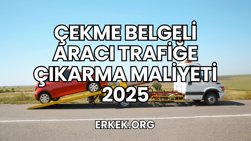 Çekme Belgeli Aracı Trafiğe Çıkarma Maliyeti 2025