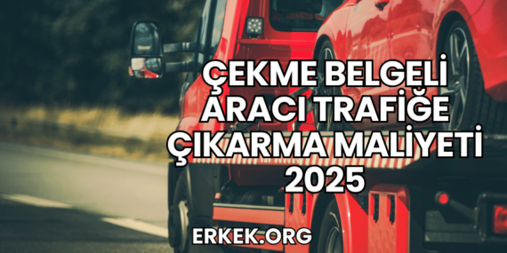 Çekme Belgeli Aracı Trafiğe Çıkarma Maliyeti 2025