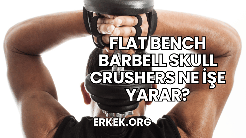 Flat Bench Barbell Skull Crushers Ne İşe Yarar?