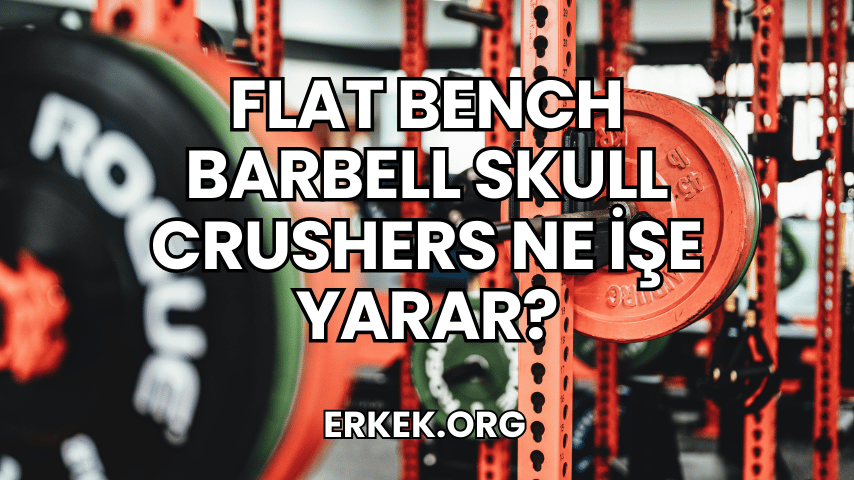 Flat Bench Barbell Skull Crushers Ne İşe Yarar?