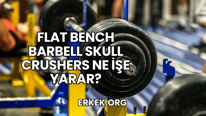 Flat Bench Barbell Skull Crushers Ne İşe Yarar?
