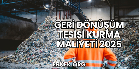 Geri Dönüşüm Tesisi Kurma Maliyeti 2025