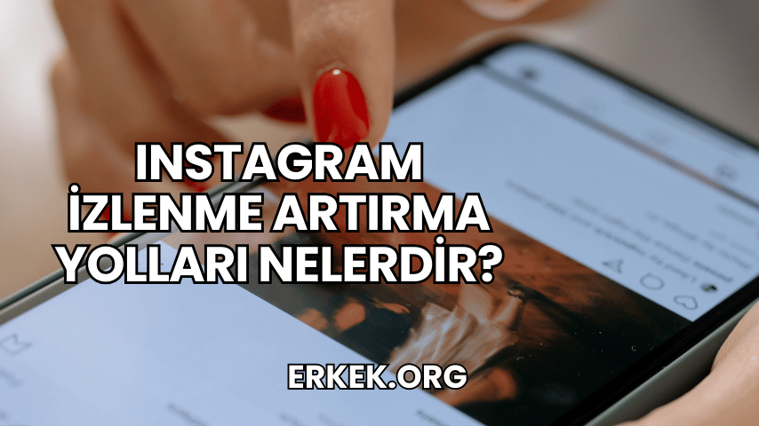 Instagram İzlenme Artırma Yolları Nelerdir?