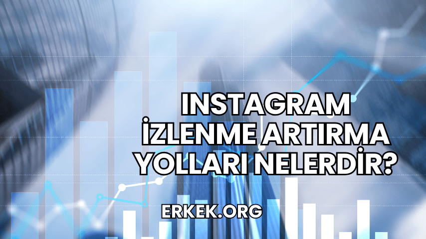 Instagram İzlenme Artırma Yolları Nelerdir?