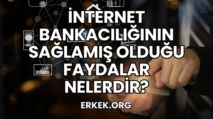 İnternet Bankacılığının Sağlamış Olduğu Faydalar Nelerdir?