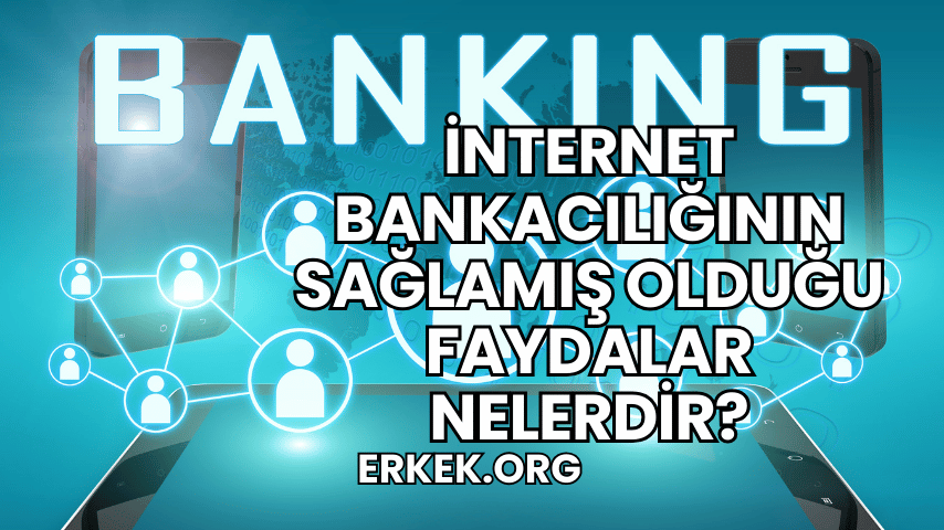 İnternet Bankacılığının Sağlamış Olduğu Faydalar Nelerdir?