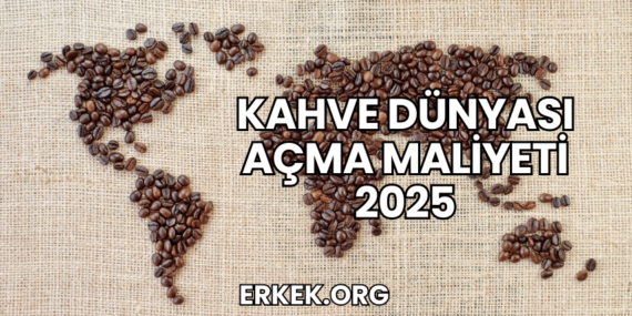 Kahve Dünyası Açma Maliyeti 2025