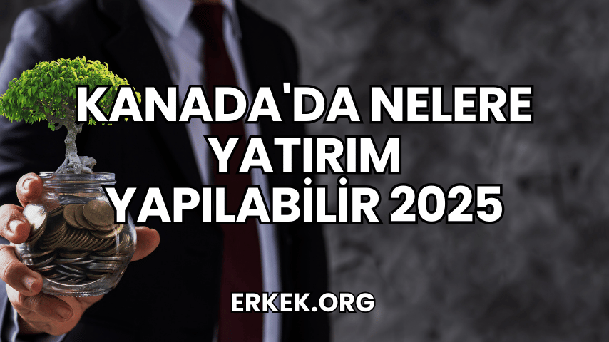 Kanada'da Nelere Yatırım Yapılabilir 2025