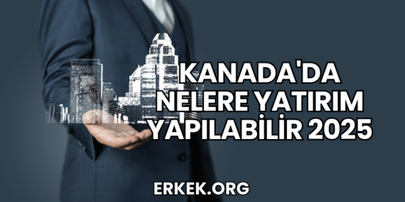 Kanada’da Nelere Yatırım Yapılabilir 2025