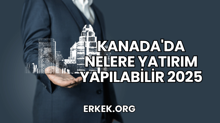 Kanada'da Nelere Yatırım Yapılabilir 2025