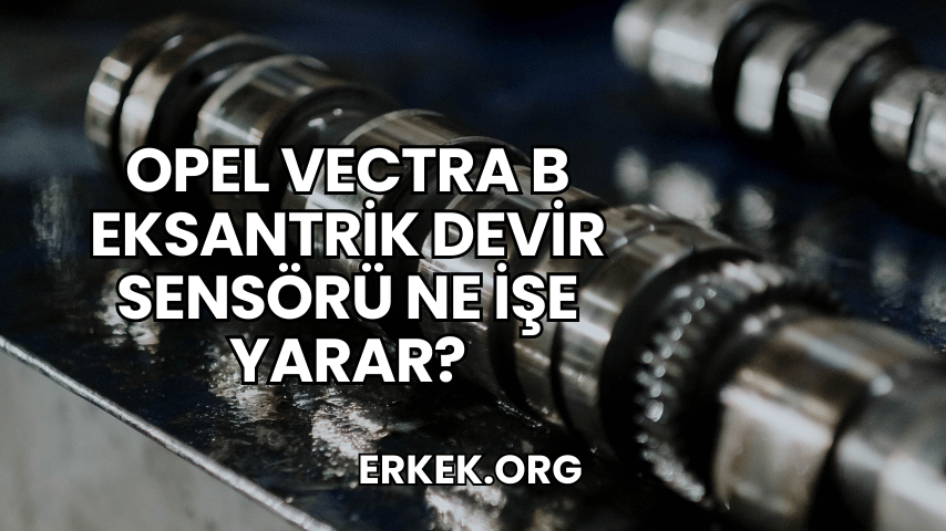 Opel Vectra B Eksantrik Devir Sensörü Ne İşe Yarar?