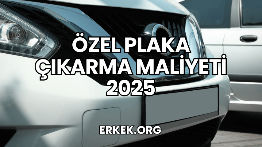 Özel Plaka Çıkarma Maliyeti 2025