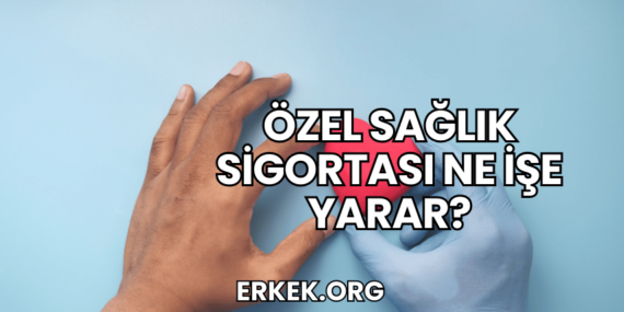 Özel Sağlık Sigortası Ne İşe Yarar?
