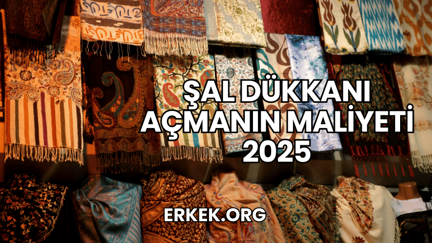 Şal Dükkanı Açmanın Maliyeti 2025
