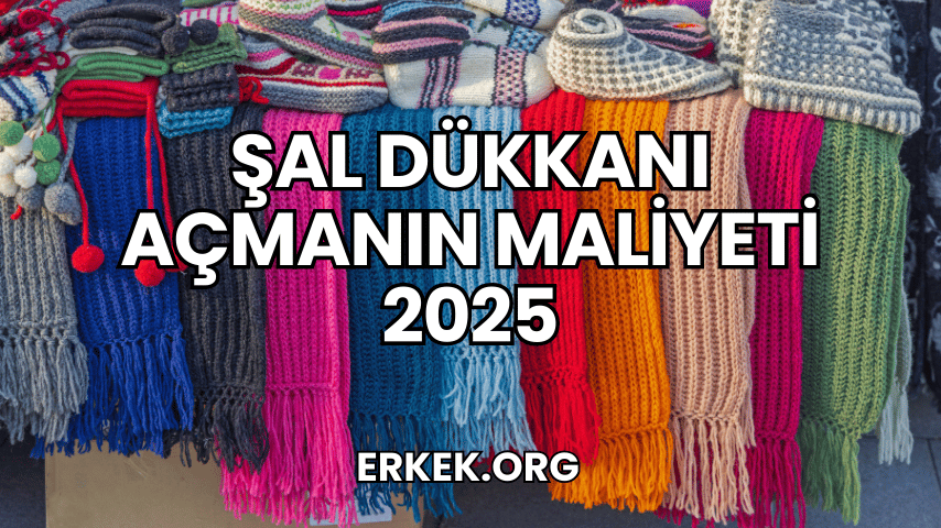 Şal Dükkanı Açmanın Maliyeti 2025