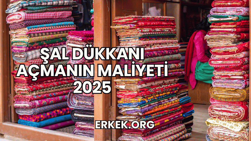 Şal Dükkanı Açmanın Maliyeti 2025