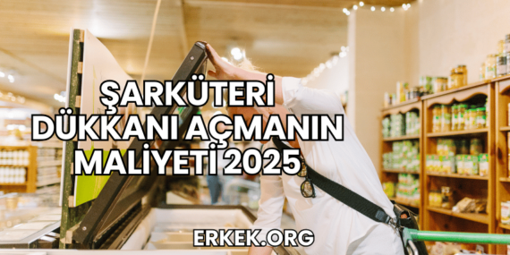 Şarküteri Dükkanı Açmanın Maliyeti 2025