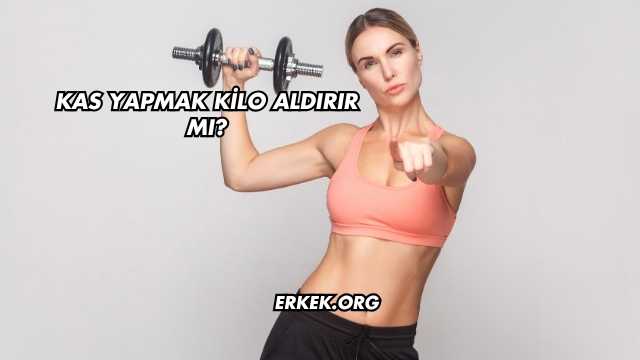 Kas Yapmak Kilo Aldırır mı?